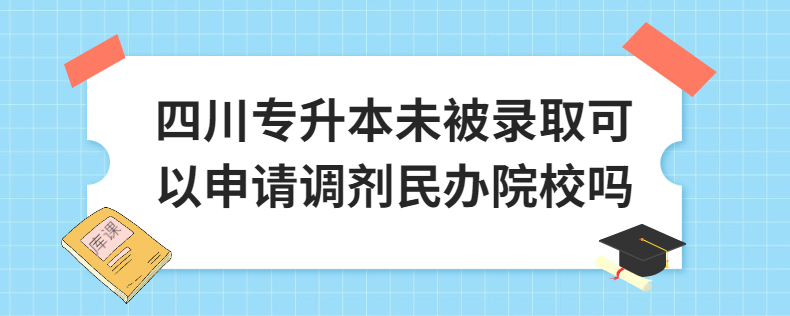 四川專(zhuān)升本未被錄取可以申請(qǐng)調(diào)劑民辦院校嗎