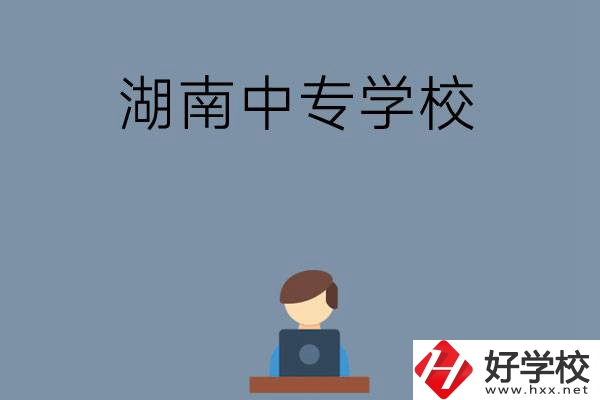 湖南哪些中專學(xué)校好？有哪些招生專業(yè)？