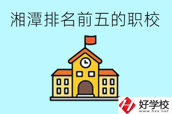 湘潭排名前五的職校是哪些？可以參觀嗎？