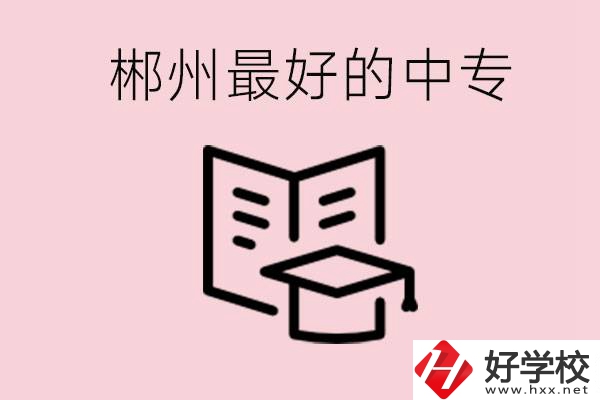 郴州最好的三所中專是哪幾所？就業(yè)率怎么樣？