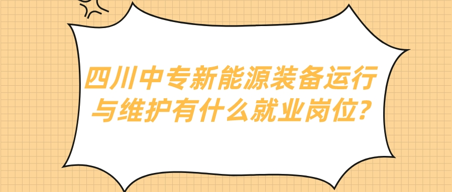 四川中專新能源裝備運行與維護(hù)有什么就業(yè)崗位?(圖1)