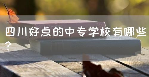 四川好點的中專學校有哪些？(圖1)
