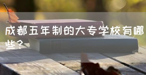 成都五年制的大專學(xué)校有哪些？(圖1)