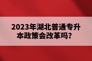 2023年湖北普通專升本政策會(huì)改革嗎？