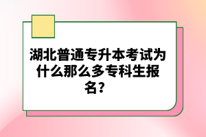 湖北普通專升本考試為什么那么多?？粕鷪?bào)名？