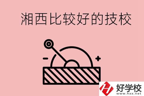 湘西好的技校有哪些？這些技校有什么專(zhuān)業(yè)可以學(xué)？