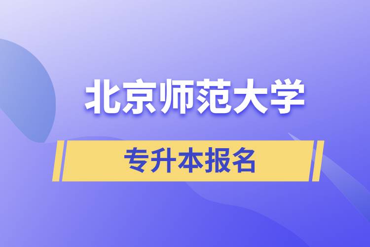 北京師范大學(xué)專升本怎么報(bào)名？什么時(shí)候開(kāi)始報(bào)名？