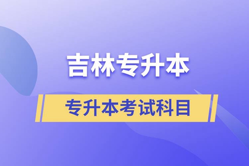 吉林專升本考試科目有什么？
