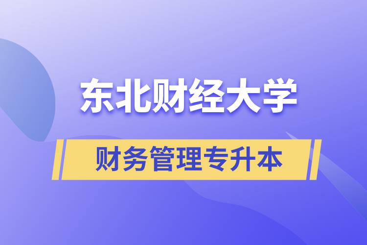 報考東北財經(jīng)大學(xué)財務(wù)管理專業(yè)專升本到底怎么樣？