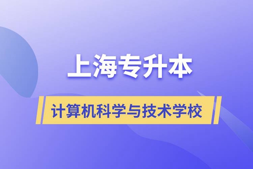 上海計算機(jī)科學(xué)與技術(shù)專升本學(xué)校有哪些和報名哪個學(xué)校好？