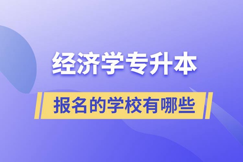 經(jīng)濟學(xué)專升本可以報名的學(xué)校有哪些？
