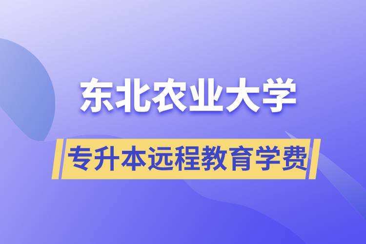 東北農(nóng)業(yè)大學(xué)專升本遠(yuǎn)程教育學(xué)費多少？