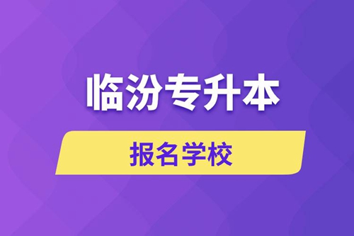 臨汾專升本報名學校有哪些？