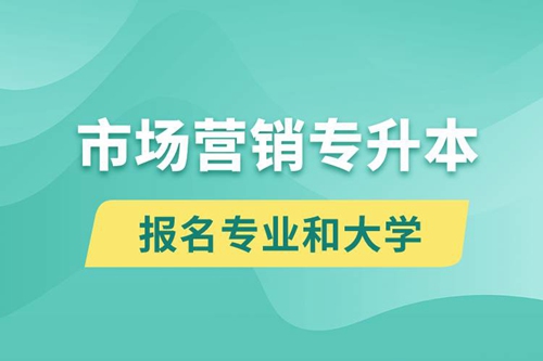 市場營銷專升本對口報名專業(yè)有哪些和能去什么大學報名？