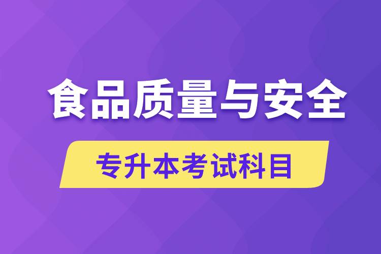 食品質(zhì)量與安全專升本考什么科目？考試哪些內(nèi)容？