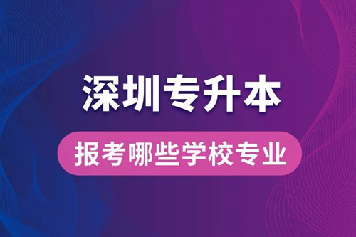 深圳專升本可以報考哪些學校專業(yè)？