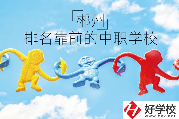 郴州哪些中職學(xué)校排名比較靠前？