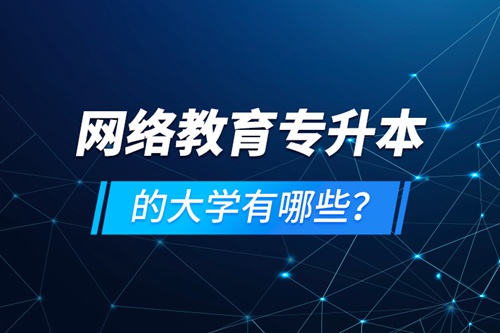 網(wǎng)絡教育專升本的大學有哪些？