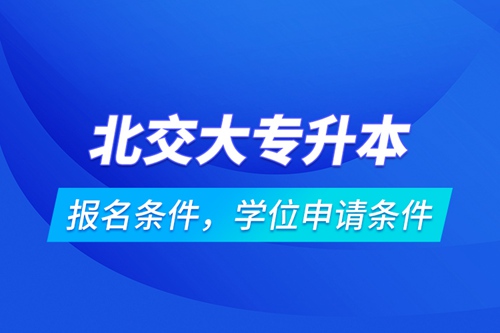 北交大專升本報名條件，學(xué)位申請條件