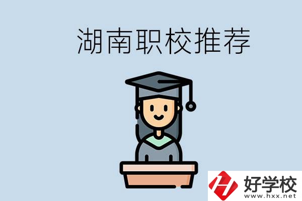 湖南有什么好的職校推薦？職校有哪些專業(yè)？