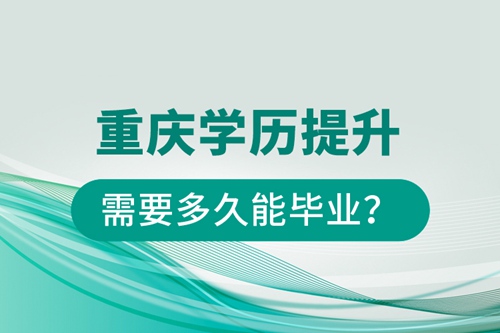 重慶學(xué)歷提升需要多久能畢業(yè)？