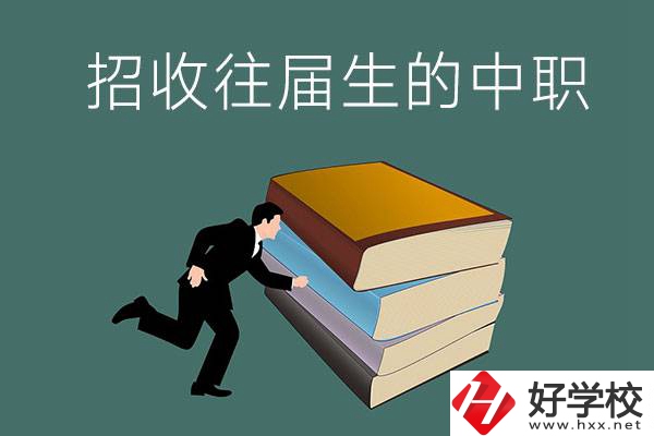 長(zhǎng)沙招收往屆生的中職學(xué)校有哪些？
