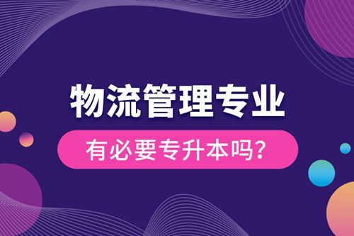 物流管理專業(yè)有必要專升本嗎？