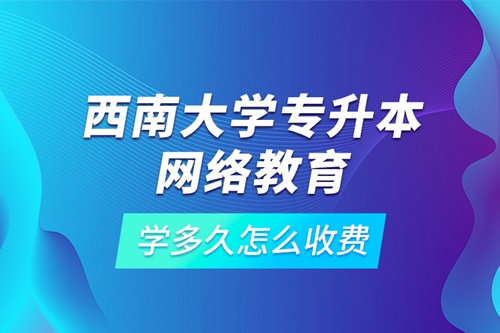 西南大學專升本網(wǎng)絡(luò)教育學多久怎么收費