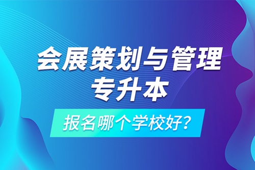 會(huì)展策劃與管理專升本報(bào)名哪個(gè)學(xué)校好？