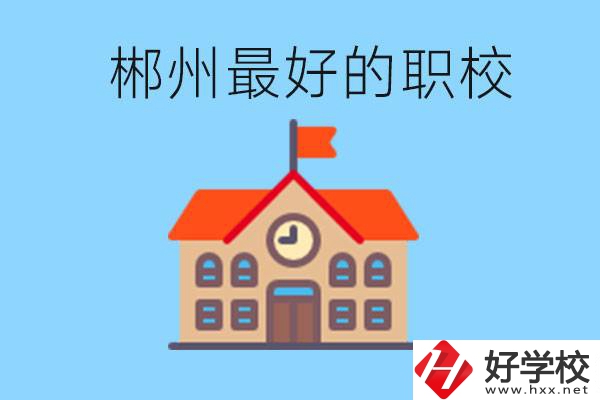 郴州排名最好的職校是哪一所？具體位置在在哪里？