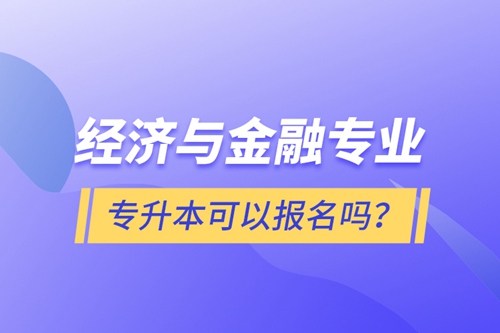 經(jīng)濟(jì)與金融專業(yè)專升本可以報(bào)名嗎？