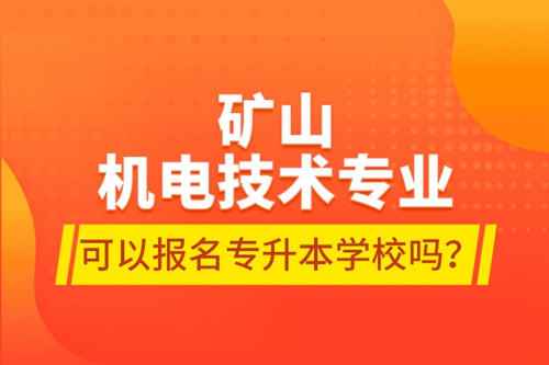 礦山機(jī)電技術(shù)專業(yè)可以報名專升本學(xué)校嗎？