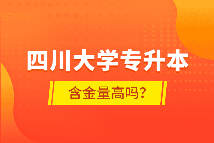 四川大學專升本含金量高嗎？