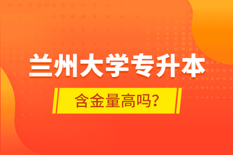 蘭州大學(xué)專升本含金量高嗎？