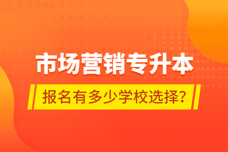 市場營銷專升本報名有多少學校選擇？