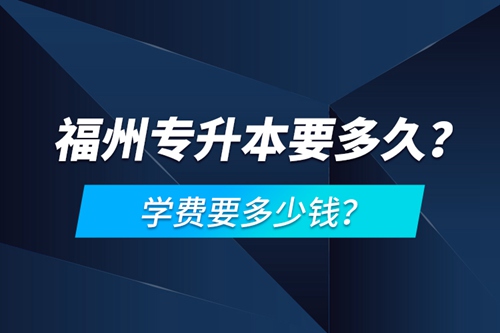 福州專升本要多久？學(xué)費(fèi)要多少錢？
