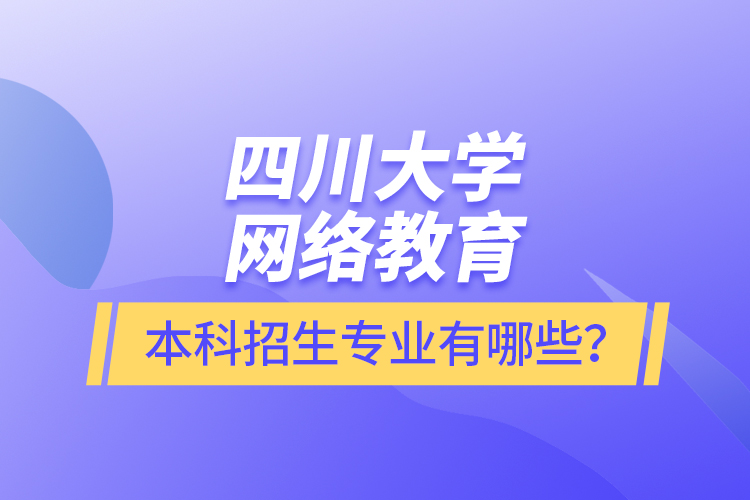 四川大學(xué)網(wǎng)絡(luò)教育本科報(bào)名專(zhuān)業(yè)有哪些？