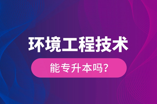 環(huán)境工程技術(shù)能專(zhuān)升本嗎？