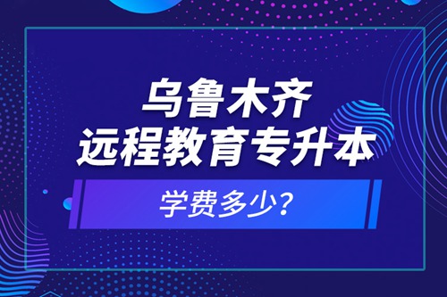 烏魯木齊遠(yuǎn)程教育專升本學(xué)費(fèi)多少？