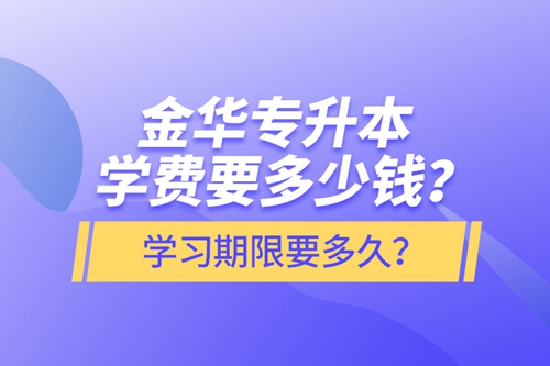 金華專升本學(xué)費(fèi)要多少錢？學(xué)習(xí)期限要多久？