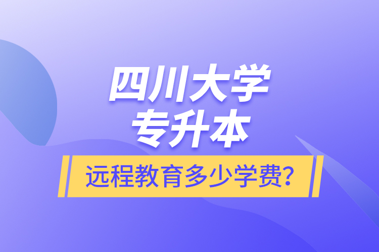 四川大學(xué)專(zhuān)升本遠(yuǎn)程教育多少學(xué)費(fèi)？