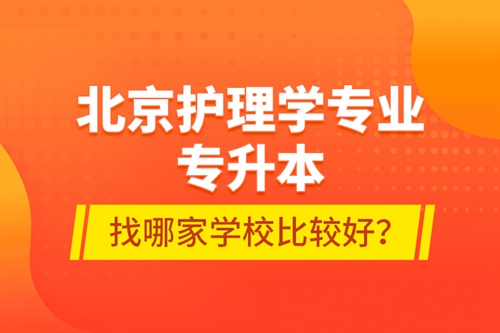 北京護理學(xué)專業(yè)專升本找哪家學(xué)校比較好？