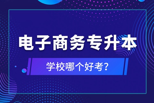 電子商務(wù)專升本學(xué)校哪個(gè)好考？