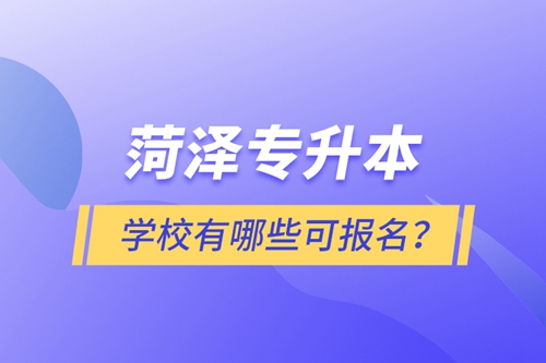 菏澤專升本學校有哪些可報名？