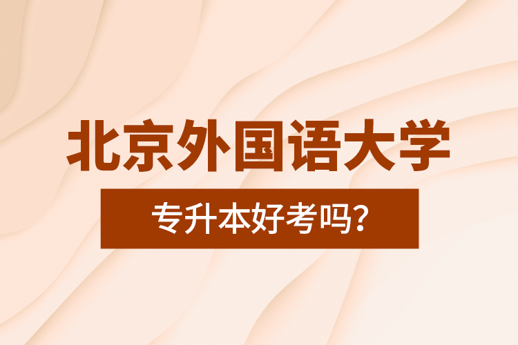 北京外國(guó)語大學(xué)專升本好考嗎？