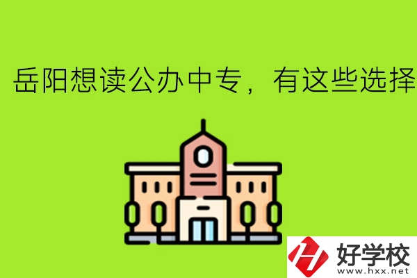 岳陽想讀公辦中專，有這些選擇!