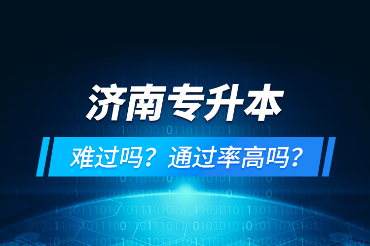 濟南專升本難過嗎？通過率高嗎？