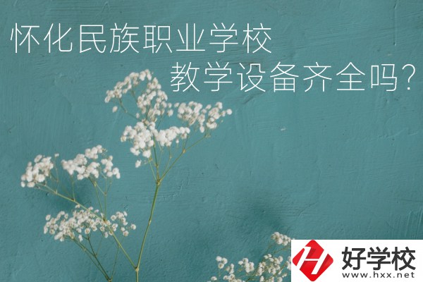 懷化民族職業(yè)學校宿舍怎么樣？教學設備齊全嗎？