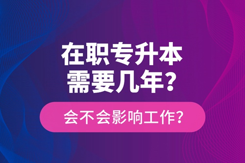 在職專升本需要幾年？會(huì)不會(huì)影響工作？