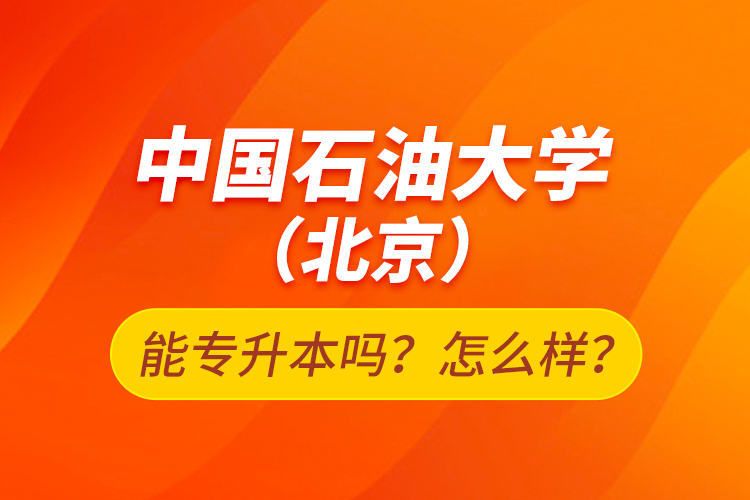 中國石油大學(xué)（北京）能專升本嗎？怎么樣？